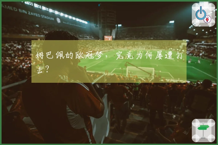 姆巴佩的欧冠梦，究竟为何屡遭打击？
