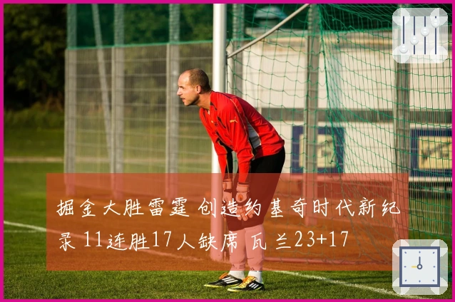 掘金大胜雷霆 创造约基奇时代新纪录 11连胜17人缺席 瓦兰23+17