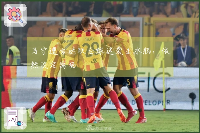 马宁遭吉达联合球迷袭击水瓶，依然淡定离场