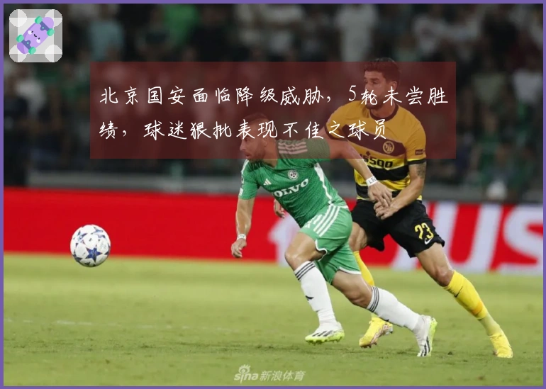 北京国安面临降级威胁，5轮未尝胜绩，球迷狠批表现不佳之球员