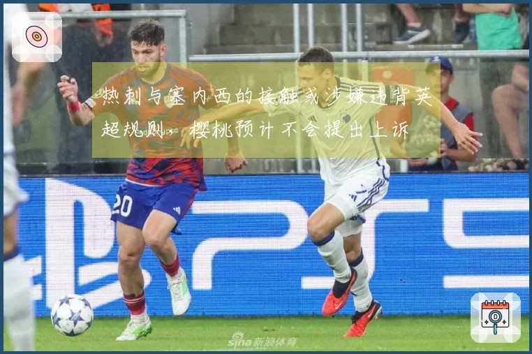 热刺与塞内西的接触或涉嫌违背英超规则，樱桃预计不会提出上诉