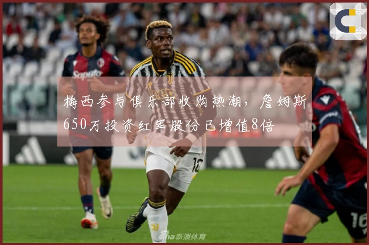 梅西参与俱乐部收购热潮，詹姆斯650万投资红军股份已增值8倍